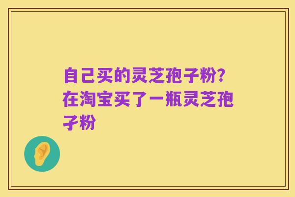 自己买的灵芝孢子粉?在淘宝买了一瓶灵芝孢孑粉