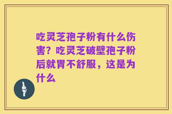 吃灵芝孢子粉有什么伤害?吃灵芝破壁孢子粉后就胃不舒服,这是为什么