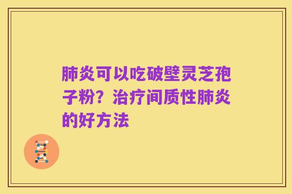 肺炎可以吃破壁灵芝孢子粉？治疗间质性肺炎的好方法