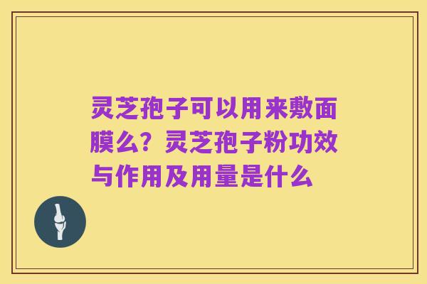 灵芝孢子可以用来敷面膜么？灵芝孢子粉功效与作用及用量是什么