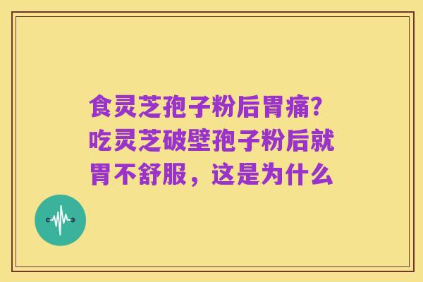 食灵芝孢子粉后胃痛？吃灵芝破壁孢子粉后就胃不舒服，这是为什么