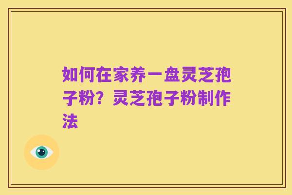 如何在家养一盘灵芝孢子粉?灵芝孢子粉制作法
