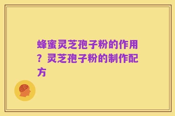 蜂蜜灵芝孢子粉的作用?灵芝孢子粉的制作配方