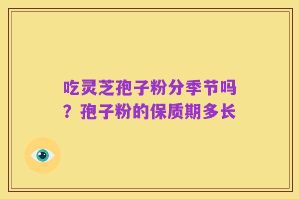 吃灵芝孢子粉分季节吗？孢子粉的保质期多长