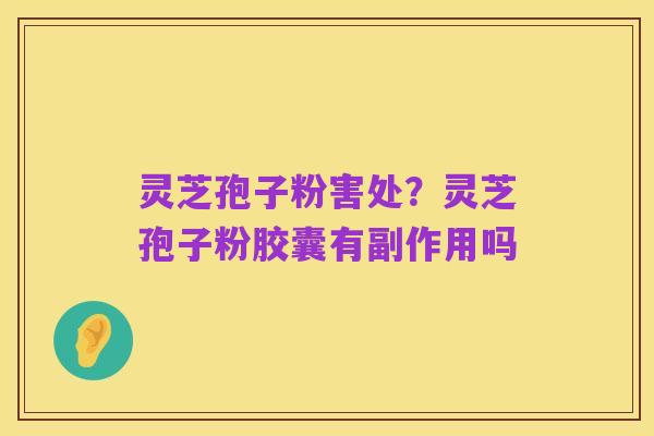灵芝孢子粉害处?灵芝孢子粉胶囊有副作用吗