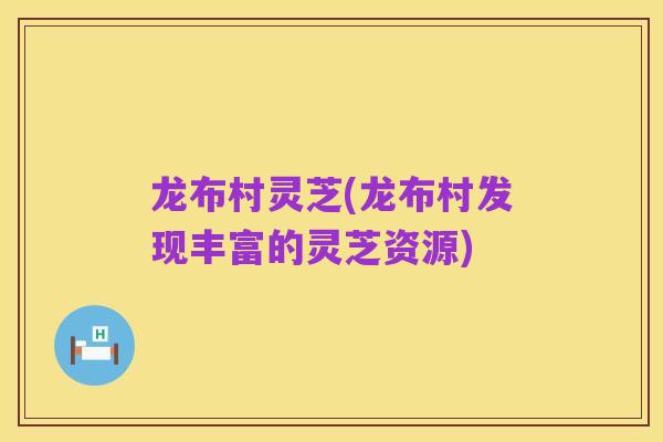 龙布村灵芝(龙布村发现丰富的灵芝资源)