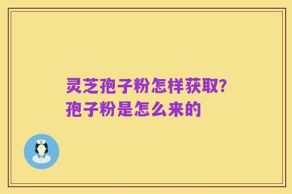 灵芝孢子粉怎样获取？孢子粉是怎么来的
