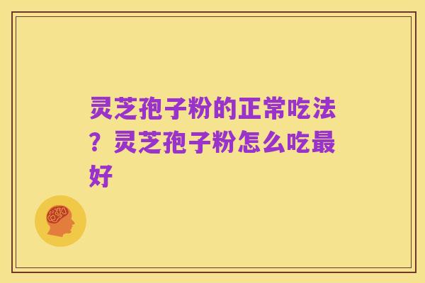 灵芝孢子粉的正常吃法?灵芝孢子粉怎么吃最好