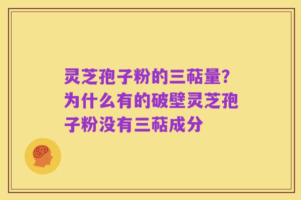 灵芝孢子粉的三萜量?为什么有的破壁灵芝孢子粉没有三萜成分