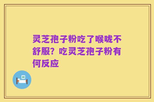 灵芝孢子粉吃了喉咙不舒服?吃灵芝孢子粉有何反应