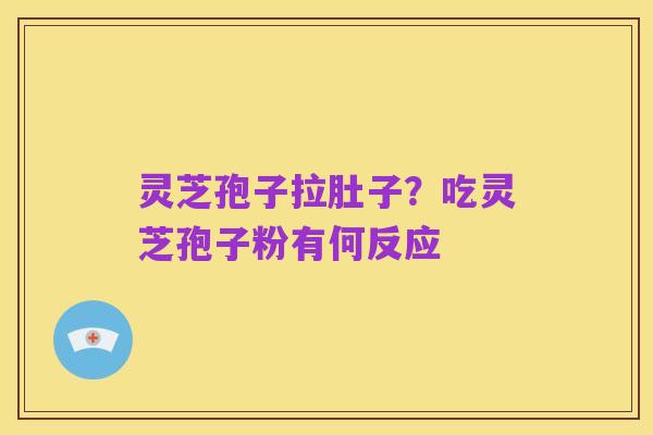 灵芝孢子拉肚子？吃灵芝孢子粉有何反应