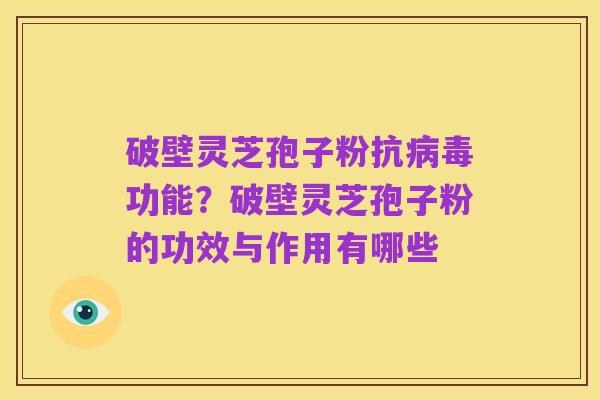 破壁灵芝孢子粉抗病毒功能?破壁灵芝孢子粉的功效与作用有哪些