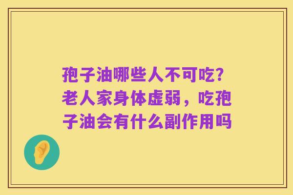 孢子油哪些人不可吃?老人家身体虚弱,吃孢子油会有什么副作用吗