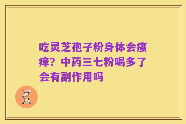 吃灵芝孢子粉身体会瘙痒？中药三七粉喝多了会有副作用吗