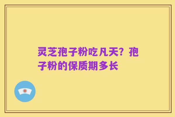 灵芝孢子粉吃凡天？孢子粉的保质期多长