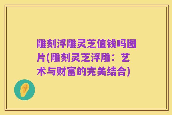 雕刻浮雕灵芝值钱吗图片(雕刻灵芝浮雕：艺术与财富的完美结合)