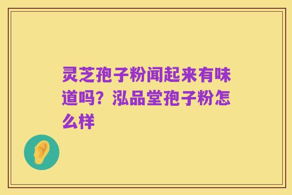 灵芝孢子粉闻起来有味道吗？泓品堂孢子粉怎么样