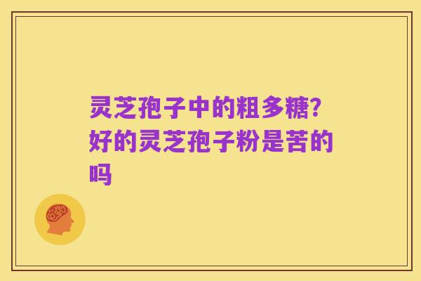灵芝孢子中的粗多糖？好的灵芝孢子粉是苦的吗