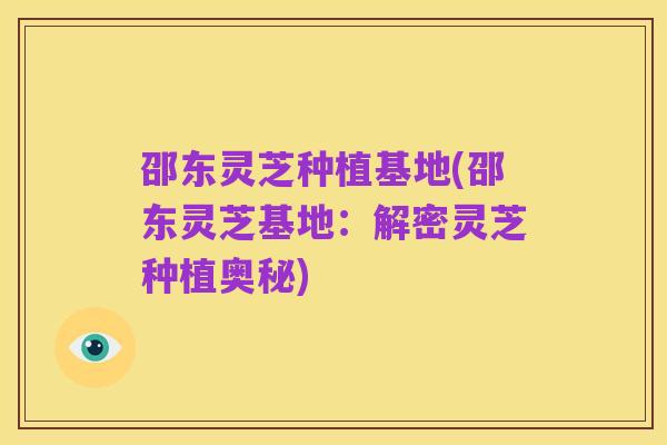 邵东灵芝种植基地(邵东灵芝基地：解密灵芝种植奥秘)
