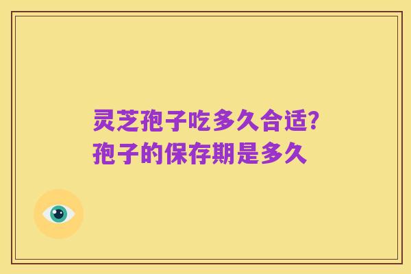 灵芝孢子吃多久合适？孢子的保存期是多久
