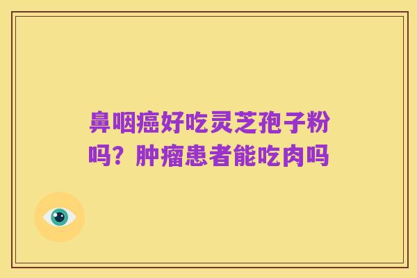 鼻咽癌好吃灵芝孢子粉吗？肿瘤患者能吃肉吗