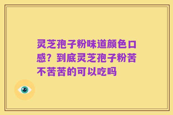 灵芝孢子粉味道颜色口感?到底灵芝孢子粉苦不苦苦的可以吃吗