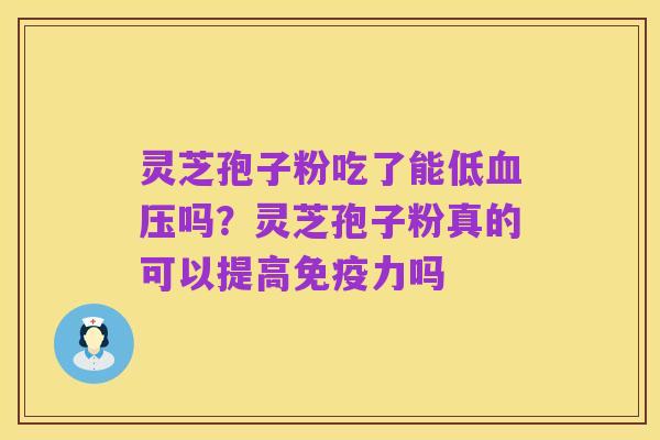 灵芝孢子粉吃了能低血压吗?灵芝孢子粉真的可以提高免疫力吗