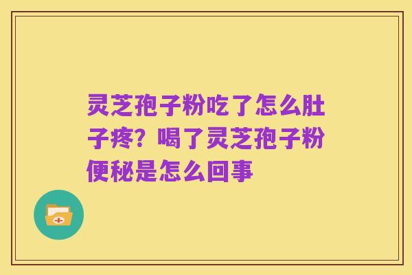 灵芝孢子粉吃了怎么肚子疼?喝了灵芝孢子粉便秘是怎么回事