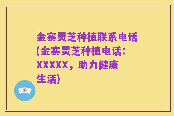 金寨灵芝种植联系电话(金寨灵芝种植电话:XXXXX,助力健康生活)
