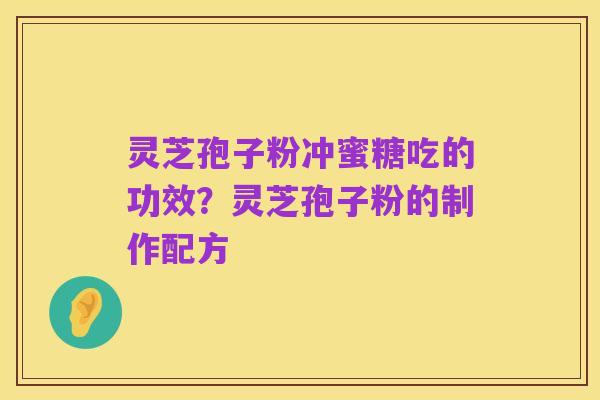 灵芝孢子粉冲蜜糖吃的功效?灵芝孢子粉的制作配方