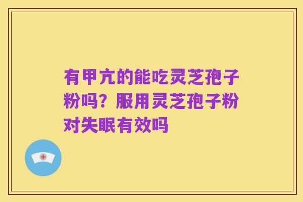 有甲亢的能吃灵芝孢子粉吗?服用灵芝孢子粉对失眠有效吗