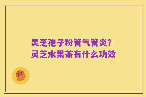 灵芝孢子粉管气管炎？灵芝水果茶有什么功效