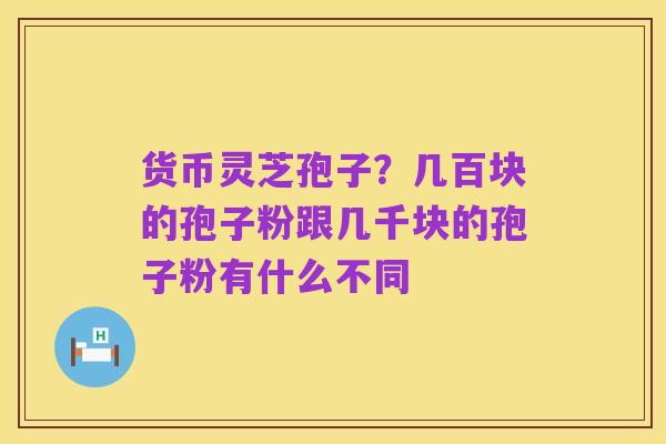 货币灵芝孢子？几百块的孢子粉跟几千块的孢子粉有什么不同