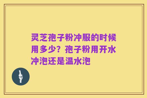 灵芝孢子粉冲服的时候用多少？孢子粉用开水冲泡还是温水泡