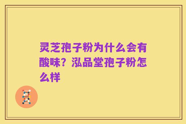灵芝孢子粉为什么会有酸味？泓品堂孢子粉怎么样