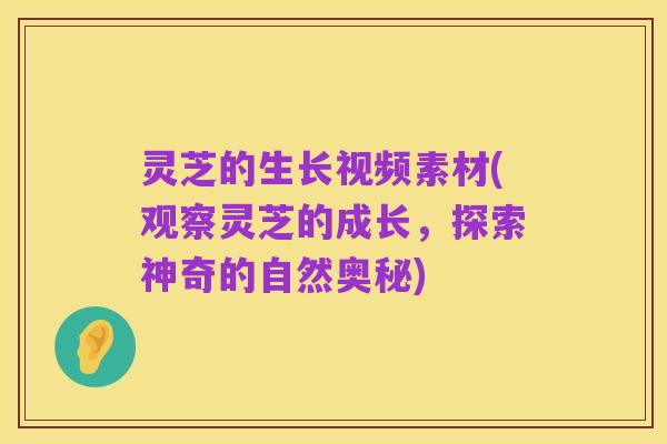 灵芝的生长视频素材(观察灵芝的成长,探索神奇的自然奥秘)