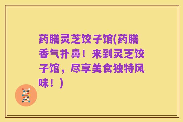 药膳灵芝饺子馆(药膳香气扑鼻!来到灵芝饺子馆,尽享美食独特风味!)
