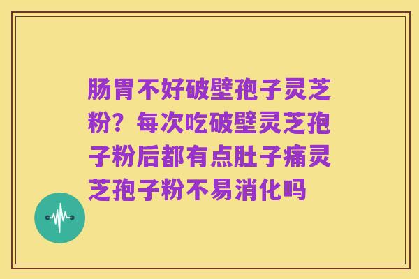 肠胃不好破壁孢子灵芝粉?每次吃破壁灵芝孢子粉后都有点肚子痛灵芝孢子粉不易消化吗