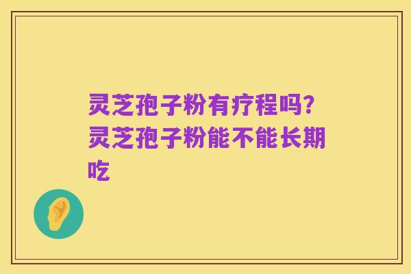 灵芝孢子粉有疗程吗？灵芝孢子粉能不能长期吃