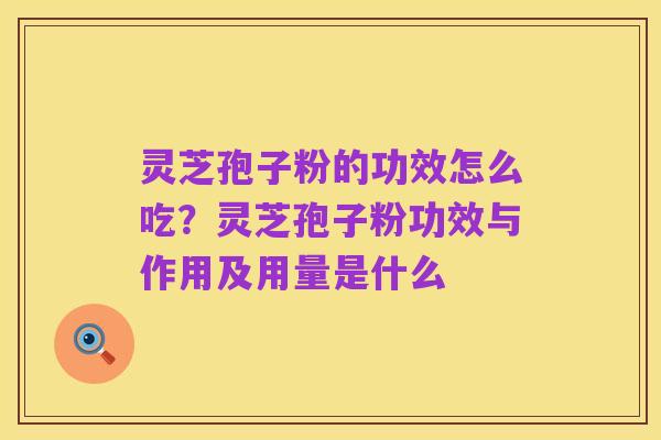 灵芝孢子粉的功效怎么吃？灵芝孢子粉功效与作用及用量是什么
