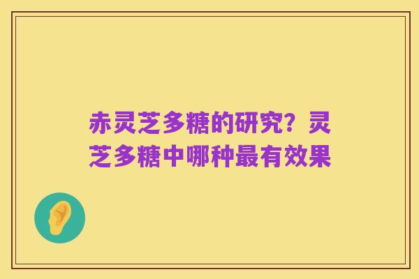 赤灵芝多糖的研究？灵芝多糖中哪种最有效果