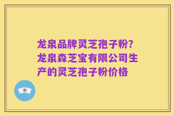 龙泉品牌灵芝孢子粉?龙泉森芝宝有限公司生产的灵芝孢子粉价格