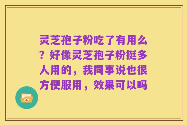 灵芝孢子粉吃了有用么?好像灵芝孢子粉挺多人用的,我同事说也很方便服用,效果可以吗