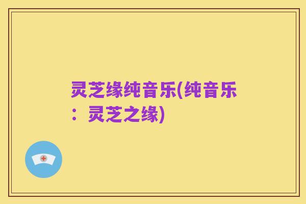 灵芝缘纯音乐(纯音乐:灵芝之缘)