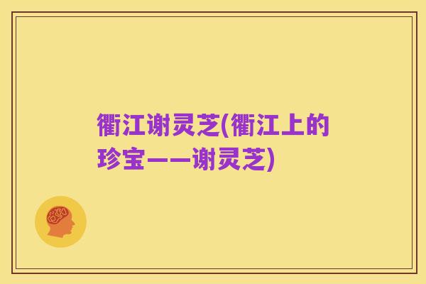 衢江谢灵芝(衢江上的珍宝——谢灵芝)