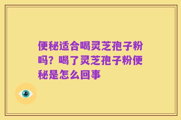 便秘适合喝灵芝孢子粉吗?喝了灵芝孢子粉便秘是怎么回事