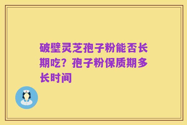 破壁灵芝孢子粉能否长期吃?孢子粉保质期多长时间