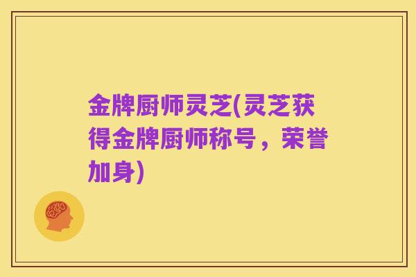 金牌厨师灵芝(灵芝获得金牌厨师称号，荣誉加身)