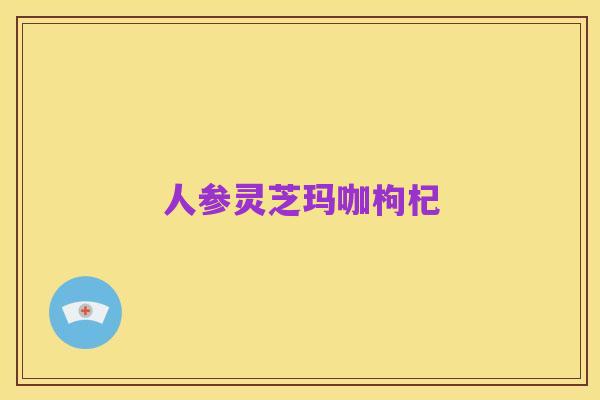 人参灵芝玛咖枸杞