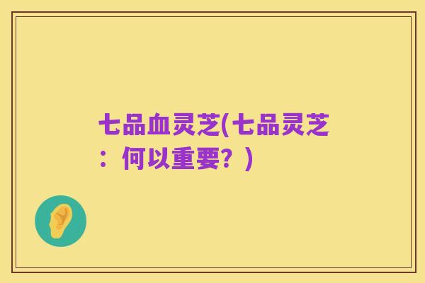 七品血灵芝(七品灵芝：何以重要？)